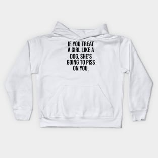 If you treat her like a dog, she's going to piss on you quote Kids Hoodie